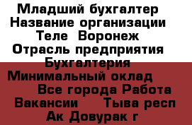Младший бухгалтер › Название организации ­ Теле2-Воронеж › Отрасль предприятия ­ Бухгалтерия › Минимальный оклад ­ 28 000 - Все города Работа » Вакансии   . Тыва респ.,Ак-Довурак г.
